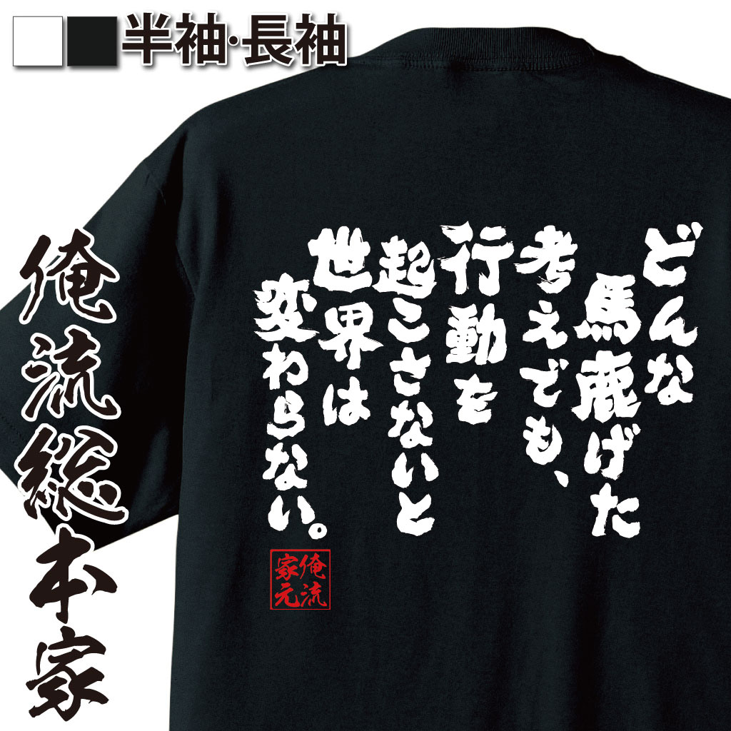 楽天市場 プレゼントにもお勧め おもしろtシャツ 俺流総本家 魂心tシャツ どんな馬鹿げた考えでも 行動を起こさないと世界は変わらない Tシャツ 長袖 メンズ レディース メッセージtシャツおもしろ雑貨 文字tシャツ 面白いtシャツ 日本 プレゼント 名言系