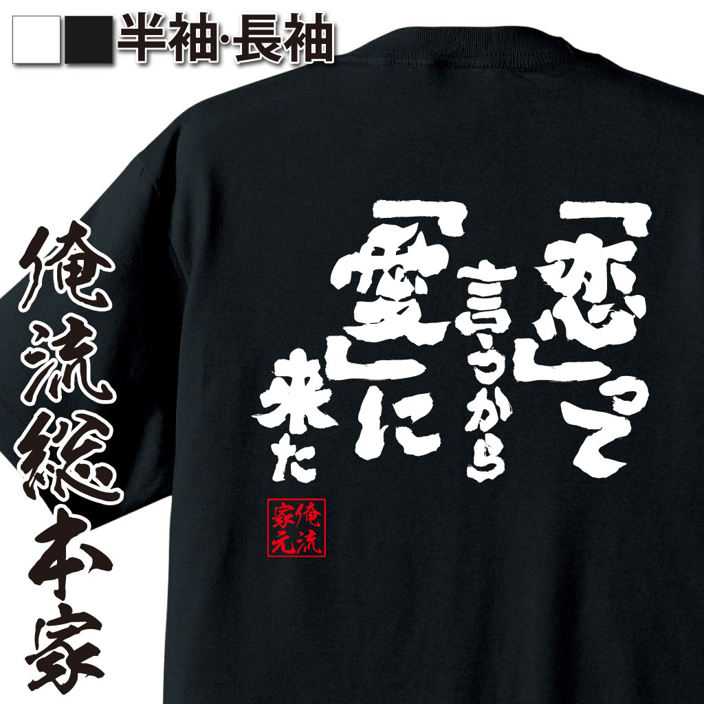 楽天市場 おもしろtシャツ 俺流総本家 魂心tシャツ 恋 って言うから 愛 に来た 漢字 文字 メッセージtシャツおもしろ雑貨 背中で語る 名言 おもしろtシャツの俺流総本家