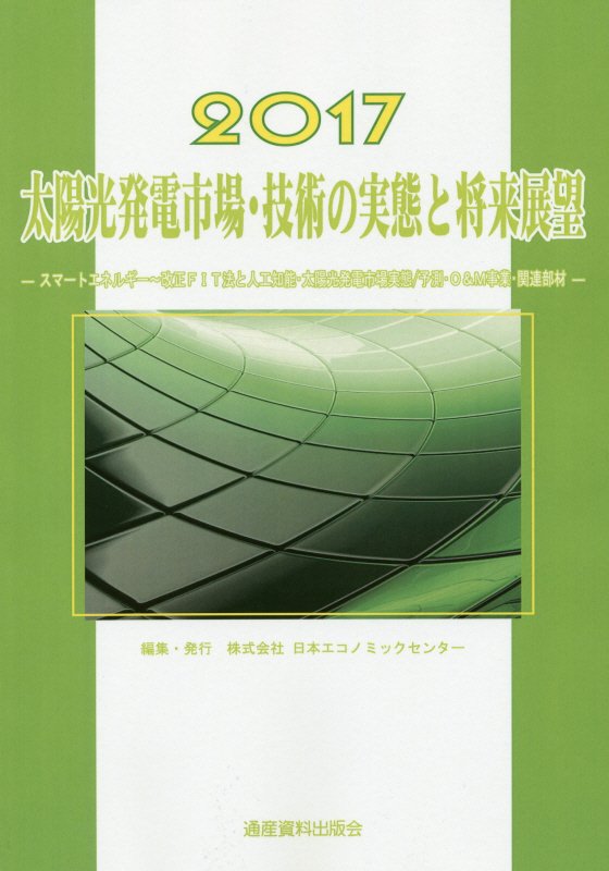 太陽光発電市場・技術の実態と将来展望（2017年版）　スマートエネルギー～改正FIT法と人工知能・太陽光　（市場予測・将来展望シリーズ）