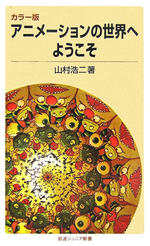 アニメーションの世界へようこそカラー版（岩波ジュニア新書）[山村浩二]