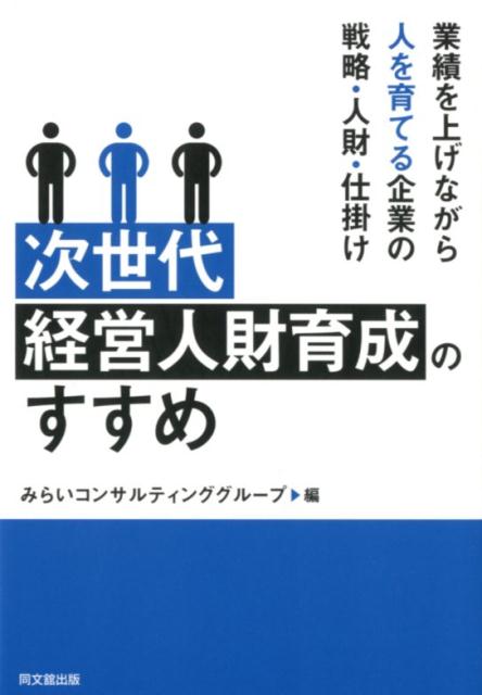 次世代経営人財育成のすすめ業績を上げながら人を育てる企業の戦略・人財・仕掛け[みらいコンサルティンググループ]