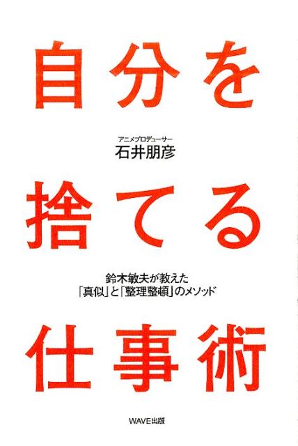 楽天ブックス 自分を捨てる仕事術 鈴木敏夫が教えた 真似 と 整理整頓 のメソッド 石井 朋彦 本