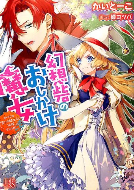 幻想砦のおしかけ魔女すべては愛しの騎士と結婚するため！（一迅社文庫アイリス）[かいとーこ]