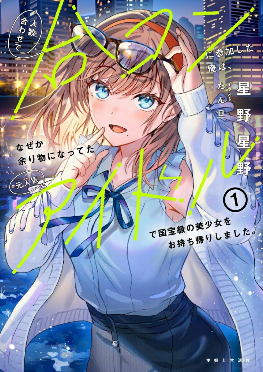 人数合わせで合コンに参加した俺は、なぜか余り物になってた元人気アイドルで国宝級の美少女をお持ち帰りしました。1（PASH！文庫）[星野星野]