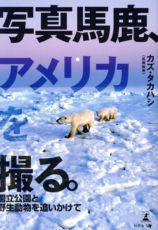写真馬鹿、アメリカを撮る。-国立公園と野生動物を追いかけてー[カズタカハシ]