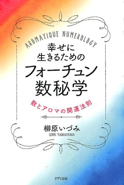 幸せに生きるためのフォーチュン数秘学数とアロマの開運法則[柳原いづみ]