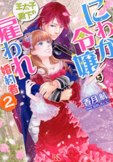にわか令嬢は王太子殿下の雇われ婚約者（2）（一迅社文庫アイリス）[香月航]