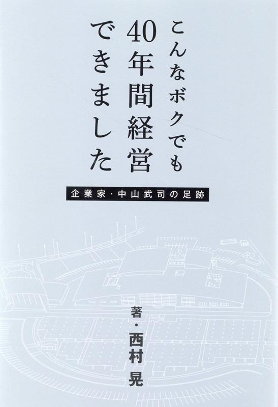 こんなボクでも40年間経営できました企業家・中山武司の足跡[西村晃]