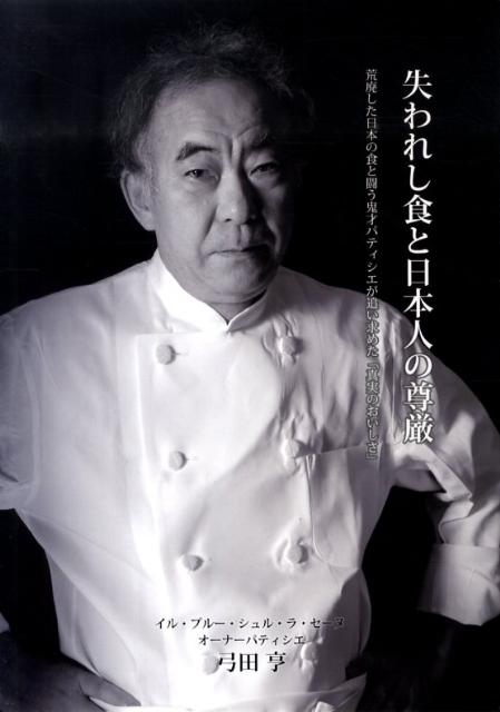 失われし食と日本人の尊厳荒廃した日本の食と闘う鬼才パティシエが追い求めた「[弓田亨]