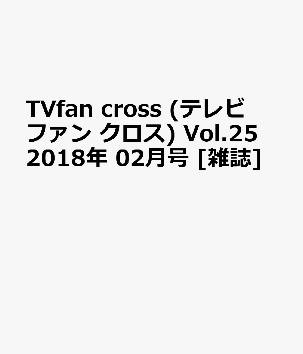 TVfancross(テレビファンクロス)Vol.252018年02月号[雑誌]
