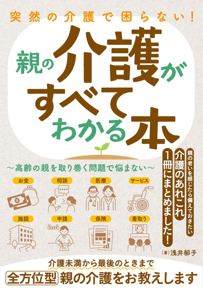 突然の介護で困らない！親の介護がすべてわかる本～高齢の親を取り巻く問題で悩まない～[浅井郁子]