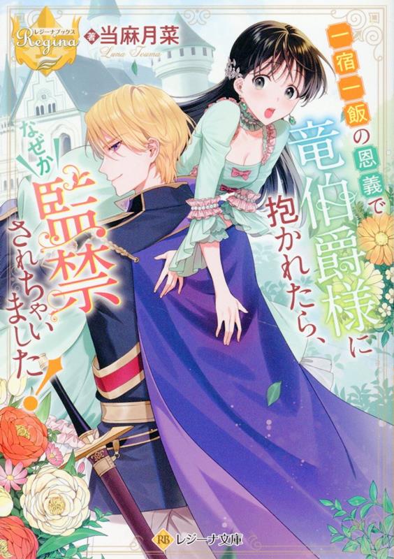 一宿一飯の恩義で竜伯爵様に抱かれたら、なぜか監禁されちゃいました！（レジーナ文庫）[当麻月菜]