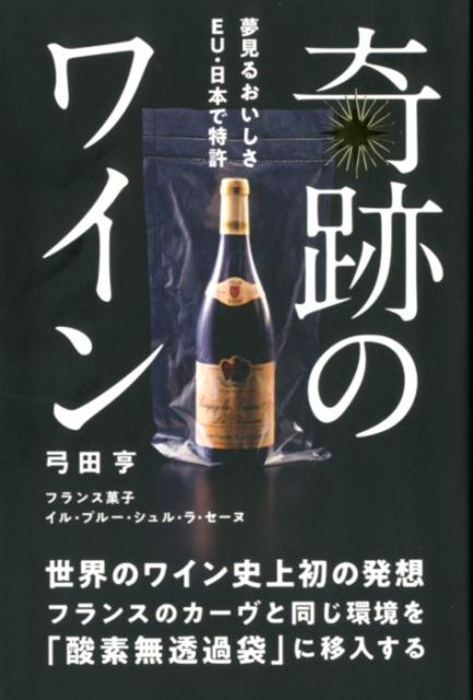 奇跡のワイン世界のワイン史上初の発想フランスのカーヴと同じ環境を酸素無透過袋に移入する[弓田亨]