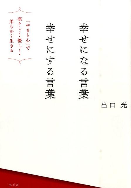 楽天ブックス 幸せになる言葉幸せにする言葉 やまと心 で凛々しく 優しく 柔らかく生きる 出口光 本