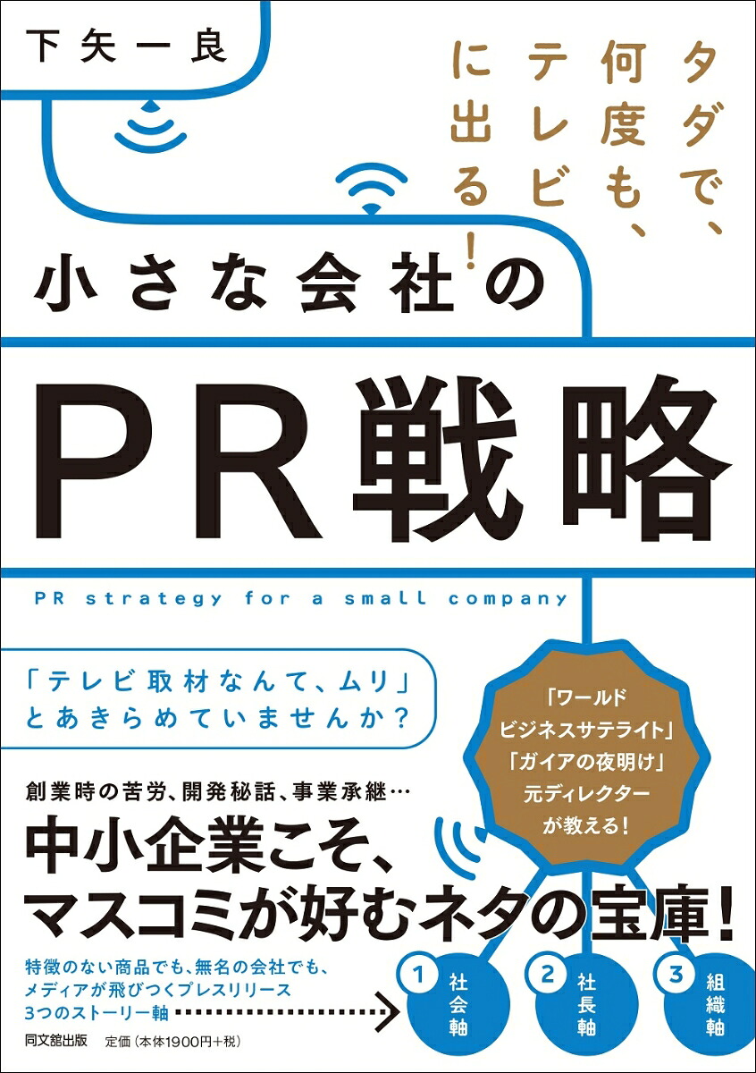 タダで、何度も、テレビに出る！小さな会社のPR戦略タダで、何度も、高確率で露出できる！[下矢一良]