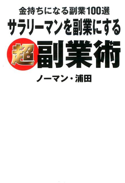 サラリーマンを副業にする超副業術金持ちになる副業100選[ノーマン・浦田]