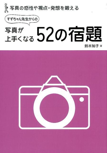 楽天ブックス すずちゃん先生からの写真が上手くなる52の宿題 写真の感性や視点 発想を鍛える 鈴木知子 カメラ 本