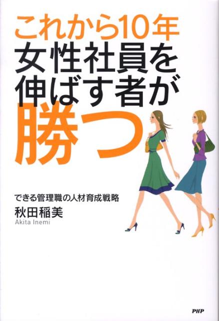 これから10年・女性社員を伸ばす者が勝つできる管理職の人材育成戦略[秋田稲美]