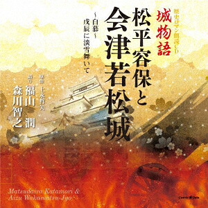 歴史ロマン朗読CD城物語松平容保と会津若松城～白慕～戊辰に淡雪舞いて[福山潤/森川智之]