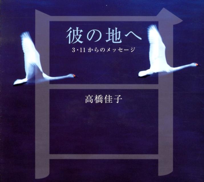 彼の地へ3・11からのメッセージ[高橋佳子]