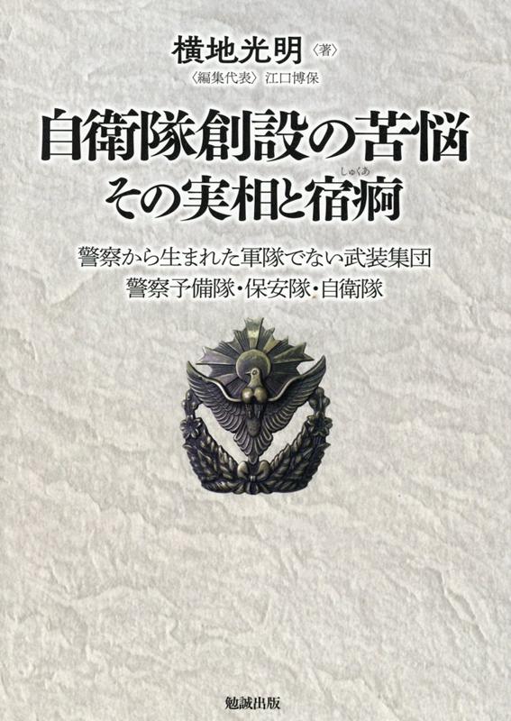 自衛隊創設の苦悩その実相と宿痾 警察から生まれた軍隊でない武装集団　警察予備隊・保/勉誠社/横地光明（単行本） 自衛隊創設の苦悩その実相と宿痾 警察から生まれた軍隊でない