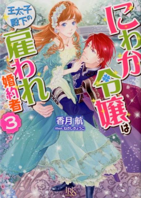 にわか令嬢は王太子殿下の雇われ婚約者（3）（一迅社文庫アイリス）[香月航]