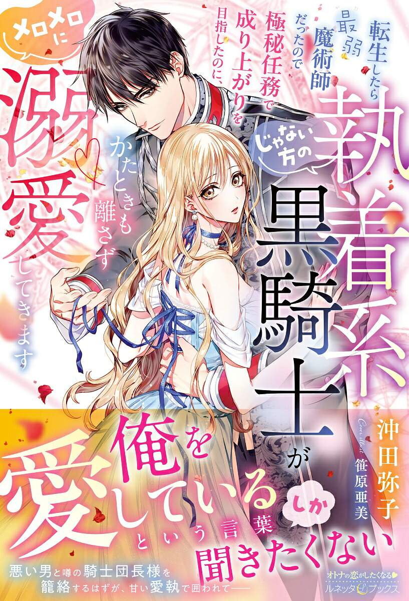 転生したら最弱魔術師だったので極秘任務で成り上がりを目指したのに、じゃない方の執着系黒騎士がかたときも離さずメロメロに溺愛してきます（ルネッタブックスルネッタブックスLBL133）[沖田弥子]