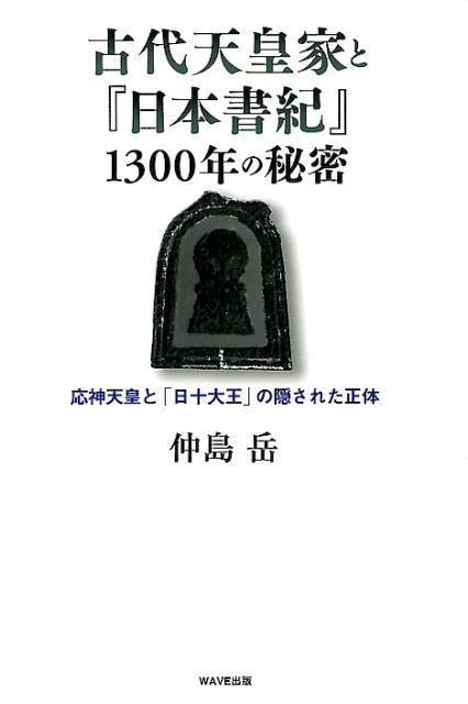 楽天ブックス 古代天皇家と 日本書紀 1300年の秘密 応神天皇と 日十大王 の隠された正体 仲島岳 本