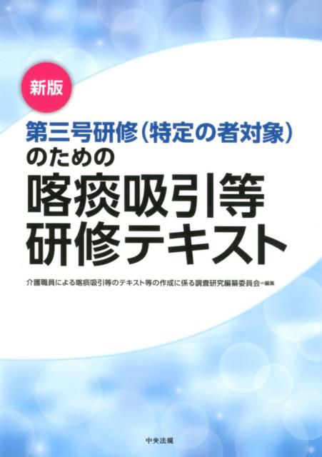新版第三号研修（特定の者対象）のための喀痰吸引等研修テキスト[介護職員による喀痰吸引等のテキスト等の作成に係る調査研究編纂委員会]