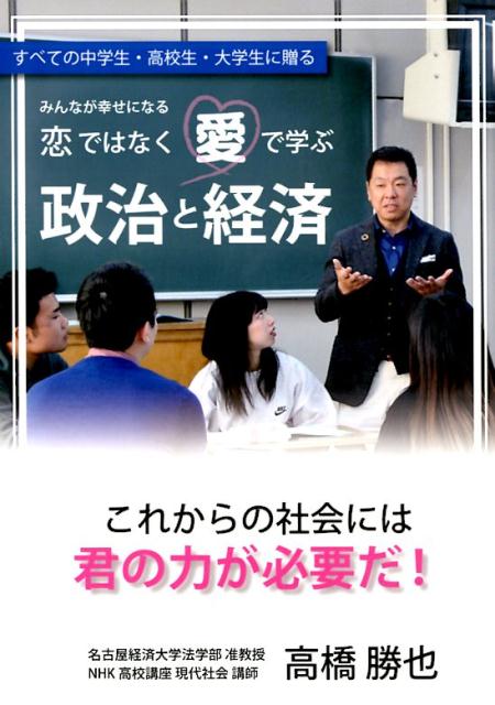 楽天ブックス 恋ではなく愛で学ぶ政治と経済 すべての中学生 高校生 大学生に贈る みんなが幸せ 高橋勝也 本