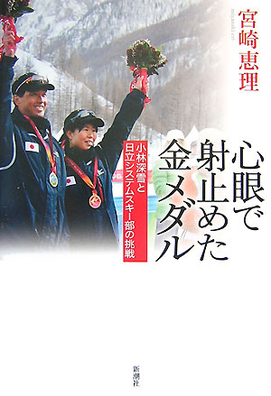 心眼で射止めた金メダル: 小林深雪と日立システムスキー部の挑戦／宮崎 恵理 心眼で射止めた金メダル 小林深雪と日立システムスキー部の挑戦