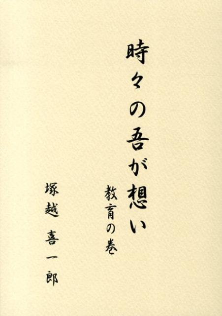 楽天ブックス: 時々の吾が想い（教育の巻） - 塚越喜一郎