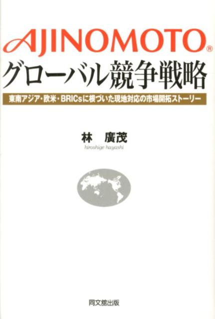 AJINOMOTOグローバル競争戦略東南アジア・欧米・BRICsに根づいた現地対応の市[林広茂]