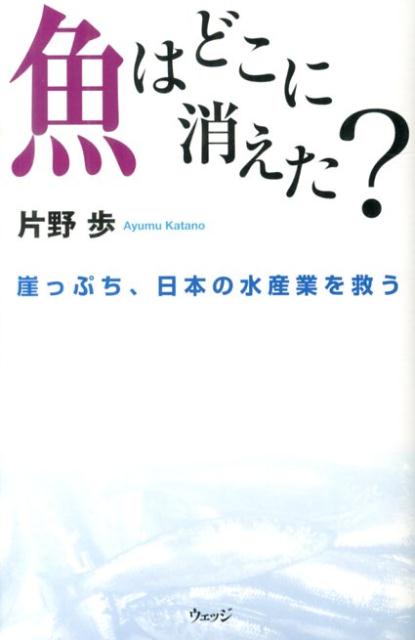 魚はどこに消えた？崖っぷち、日本の水産業を救う[片野歩]