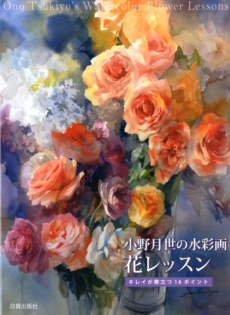 楽天ブックス 小野月世の水彩画 花レッスン キレイが際立つ16ポイント 小野月世 本