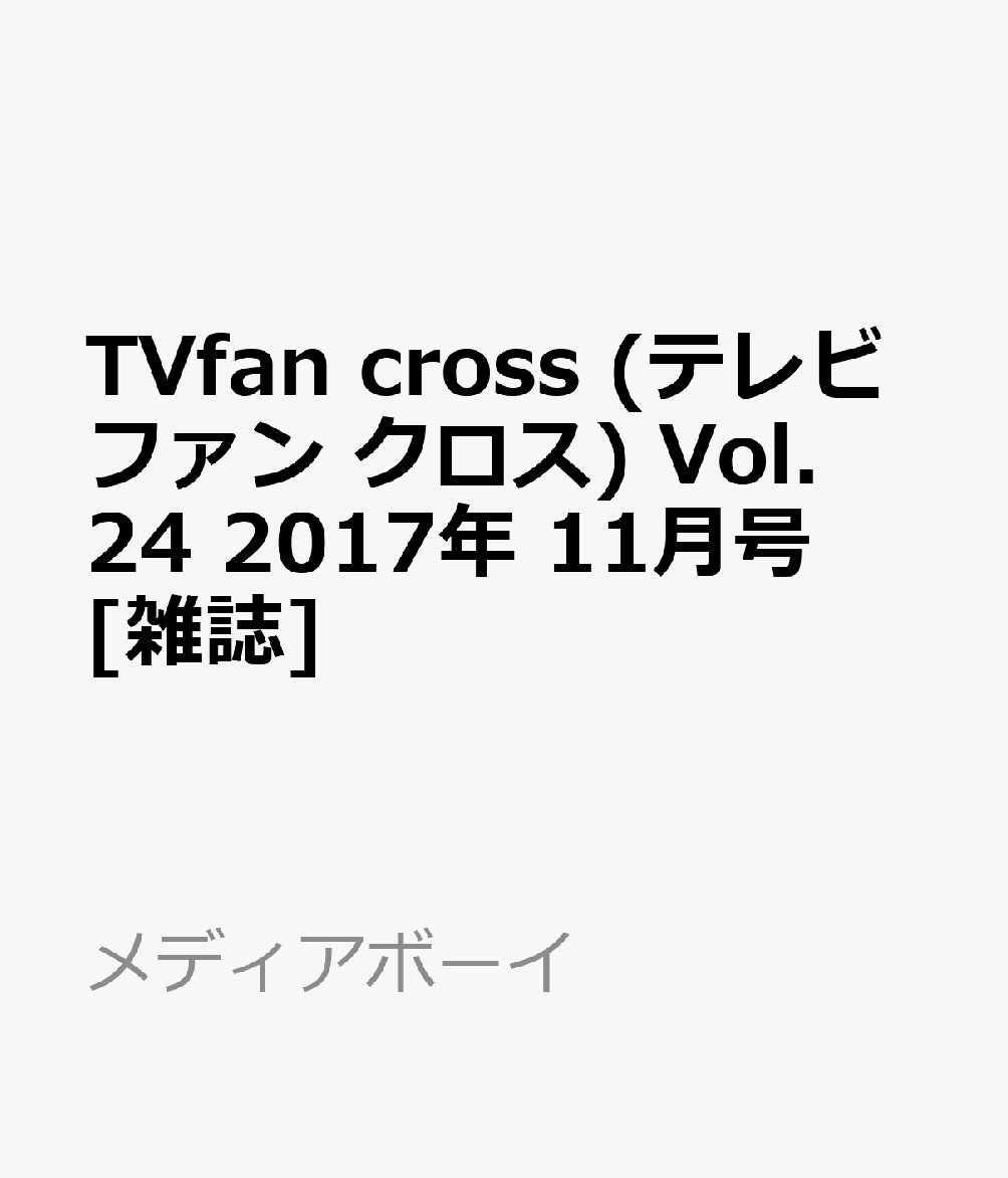 楽天ブックス Tvfan Cross テレビファン クロス Vol 24 17年 11月号 雑誌 メディアボーイ 雑誌