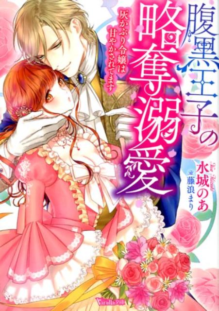腹黒王子の略奪溺愛～灰かぶり令嬢は甘やかされてます～（ヴァニラ文庫225）[水城のあ]
