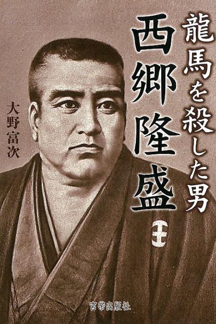 楽天ブックス 龍馬を殺した男 西郷隆盛 大野富治 本