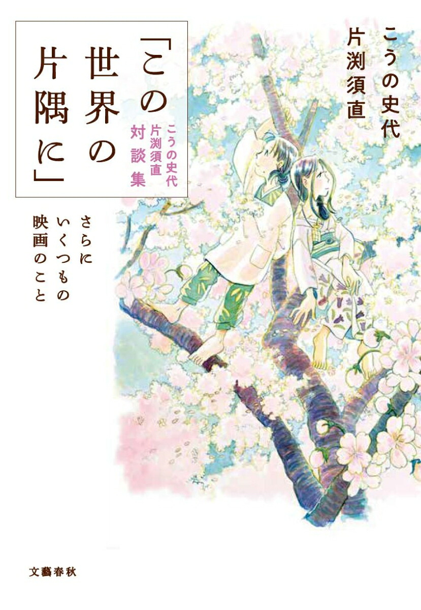 楽天ブックス この世界の片隅に こうの史代 片渕須直 対談集 さらにいくつもの映画のこと こうの 史代 本
