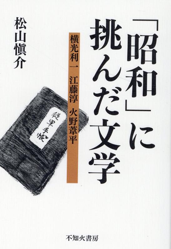 「昭和」に挑んだ文学 横光利一・江藤淳・火野葦平/不知火書房/松山愼介（単行本） 楽天ブックス: 「昭和」に挑んだ文学 - 横光利一・江藤淳・火野