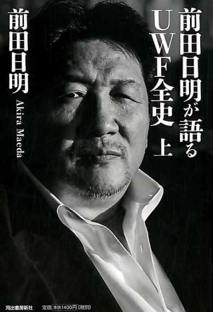 楽天ブックス: 前田日明が語るUWF全史 上 - 前田 日明 - 9784309921365