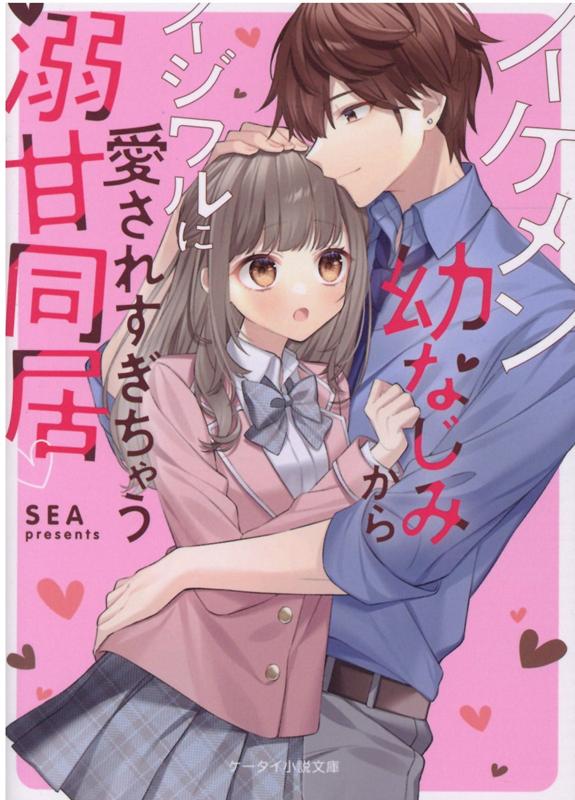 楽天ブックス イケメン幼なじみからイジワルに愛されすぎちゃう溺甘同居 ケータイ小説文庫 Sea 本