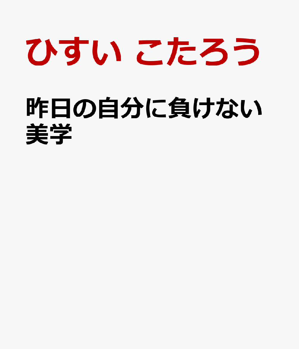 楽天ブックス 昨日の自分に負けない美学 ひすい こたろう 本