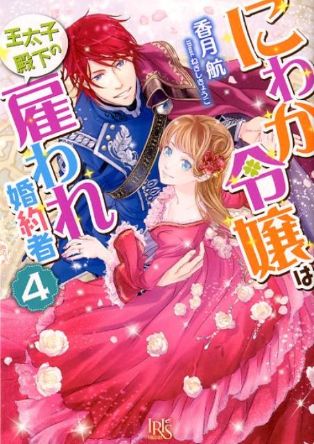 にわか令嬢は王太子殿下の雇われ婚約者（4）（一迅社文庫アイリス）[香月航]