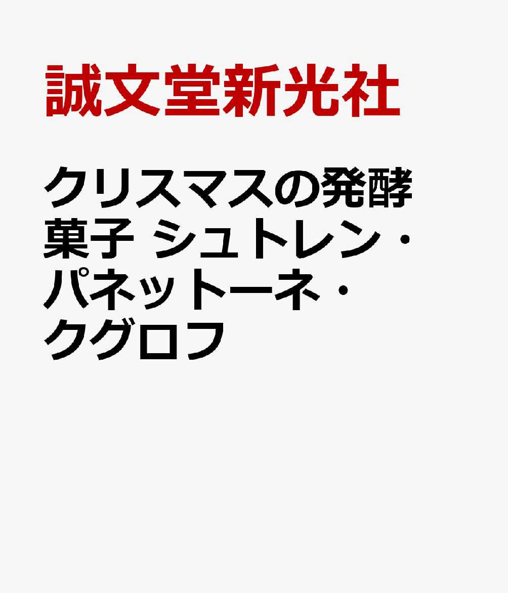 クリスマスの発酵菓子 シュトレン・パネットーネ・クグロフ　ヨーロッパで愛され続けるその背景、魅力と作り方 誠文堂新光社