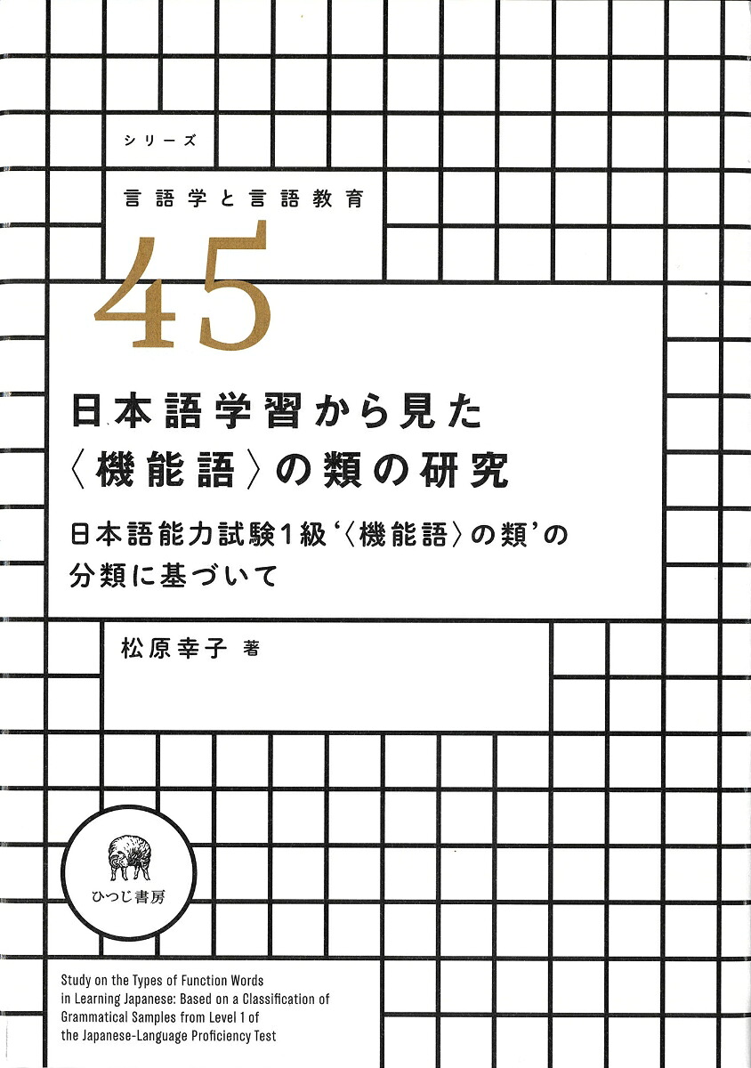 日本語学習から見た〈機能語〉の類の研究日本語能力試験1級‘〈機能語〉の類’の分類に基づいて（シリーズ言語学と言語教育45）[松原幸子]
