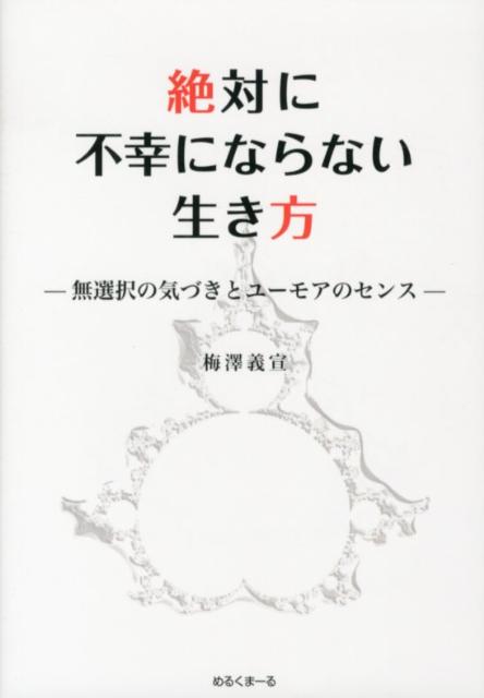 絶対に不幸にならない生き方無選択の気づきとユーモアのセンス[梅澤義宣]