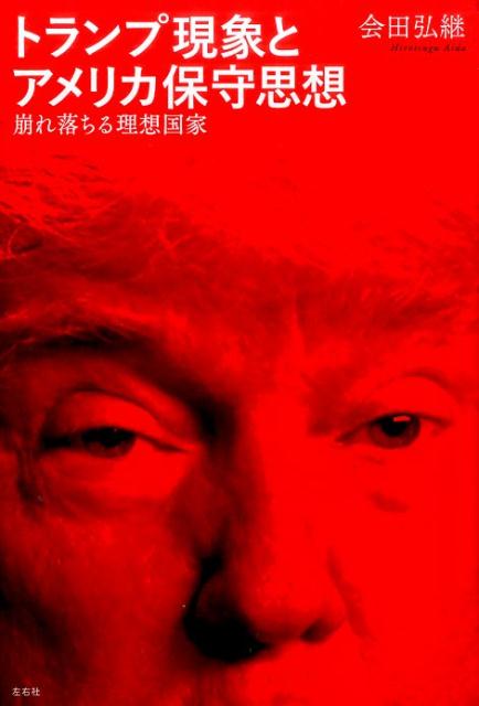 トランプ現象とアメリカ保守思想崩れ落ちる理想国家[会田弘継]