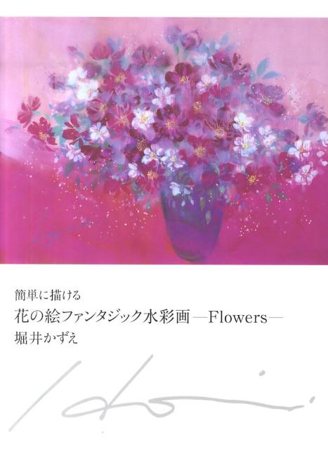 楽天ブックス 簡単に描ける花の絵ファンタジック水彩画 Flowers 堀井かずえ 本