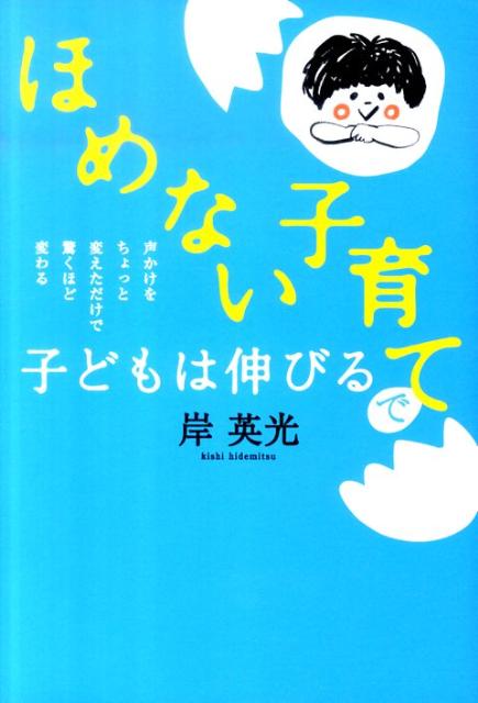 楽天ブックス ほめない子育て で子どもは伸びる 声かけをちょっと変えただけで驚くほど変わる 岸 英光 本